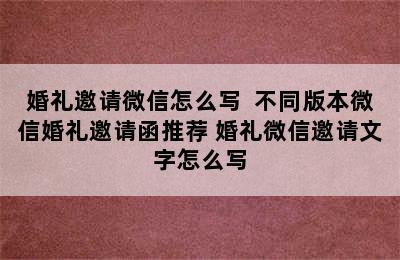 婚礼邀请微信怎么写  不同版本微信婚礼邀请函推荐 婚礼微信邀请文字怎么写